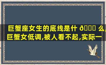 巨蟹座女生的底线是什 🐎 么,巨蟹女低调,被人看不起,实际一鸣惊人